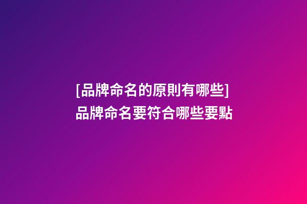 [品牌命名的原則有哪些]品牌命名要符合哪些要點-第1張-商標起名-玄機派